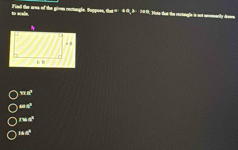 Find the area of the given rectangle. Suppose, that ex:i6ft)f(t);7):(1)f(t). Note that the rectangle is not necessarily drawn
to scale.
32ft^2
600fts^2
1.166fth^2
16jth^*