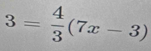 3= 4/3 (7x-3)