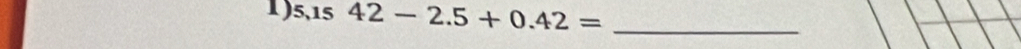 5.1542-2.5+0.42= _