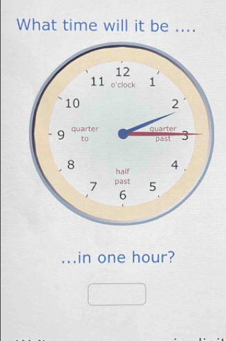 What time will it be .... 
_in one hour?