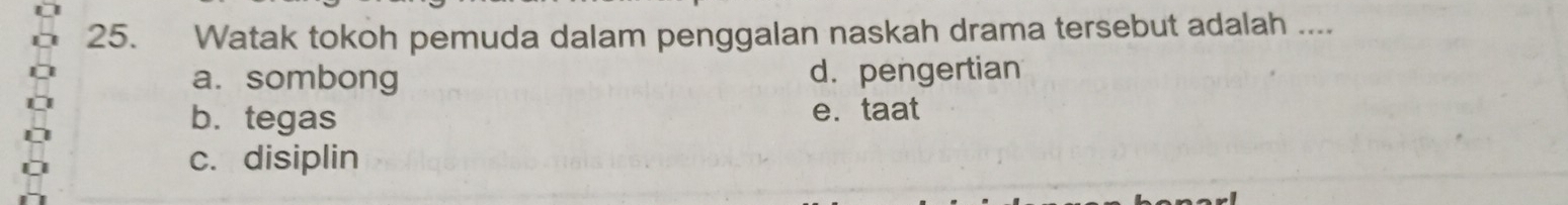 Watak tokoh pemuda dalam penggalan naskah drama tersebut adalah ....
a. sombong d. pengertian
b. tegas e.taat
c. disiplin