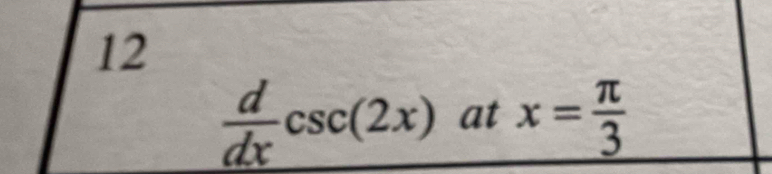 12
 d/dx csc (2x) at x= π /3 