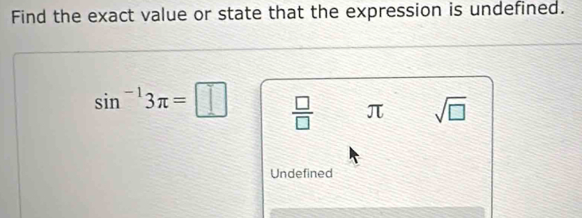 Find the exact value or state that the expression is undefined.
sin^(-1)3π =□  □ /□   π sqrt(□ )
Undefined