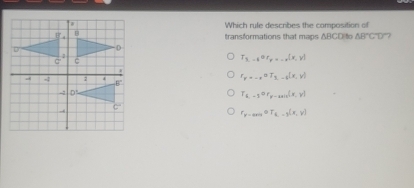 Which rule describes the composition of
transformations that maps ABCD to △ BCD ”7
T_3,-6or_r....(x,y)
r_y=-x^0T_2-6(x,y)
T_k,-5or_F-axis(x,y)
r_r=anilo,-a=yo,y)(x,y)