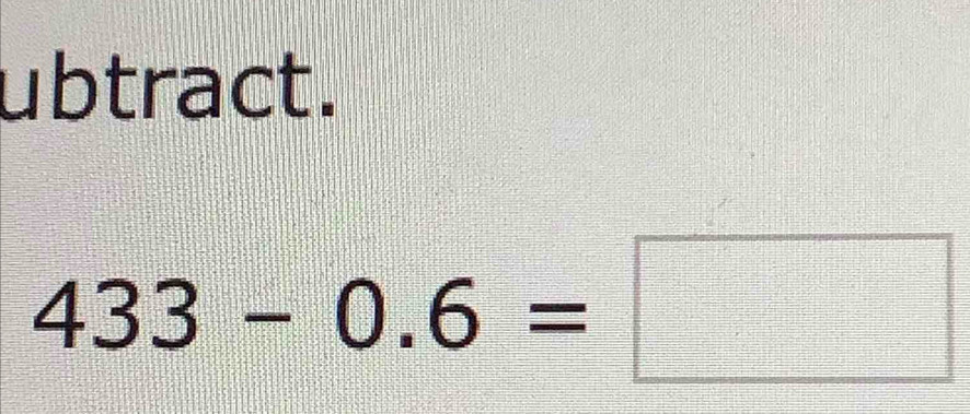 ubtract.
433-0.6=□