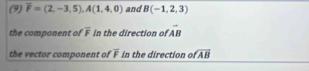 (9) overline F=(2,-3,5), A(1,4,0) and B(-1,2,3)
the component of overline F in the direction of vector AB
the vector component of overline F in the direction of vector AB