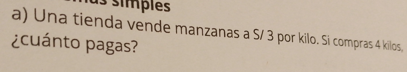 as simpões 
a) Una tienda vende manzanas a S/ 3 por kilo. Si compras 4 kilos, 
¿cuánto pagas?