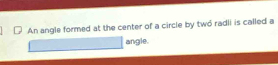 An angle formed at the center of a circle by two radli is called a 
angle.