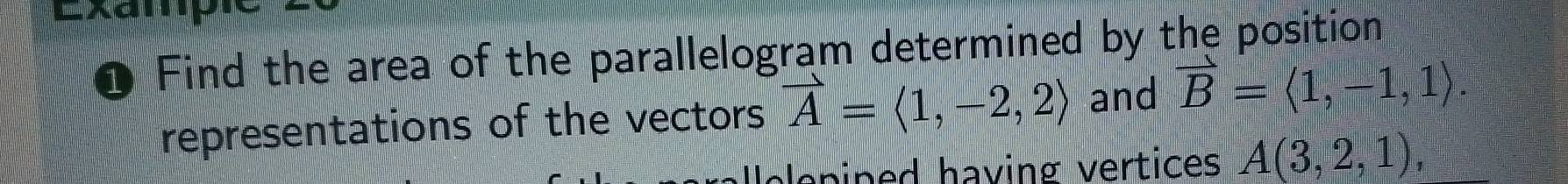 Find the area of the parallelogram determined by the position 
representations of the vectors vector A=langle 1,-2,2rangle and vector B=langle 1,-1,1rangle. 
Aeep ined having vertices A(3,2,1),