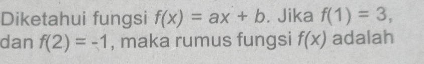 Diketahui fungsi f(x)=ax+b. Jika f(1)=3, 
dan f(2)=-1 , maka rumus fungsi f(x) adalah