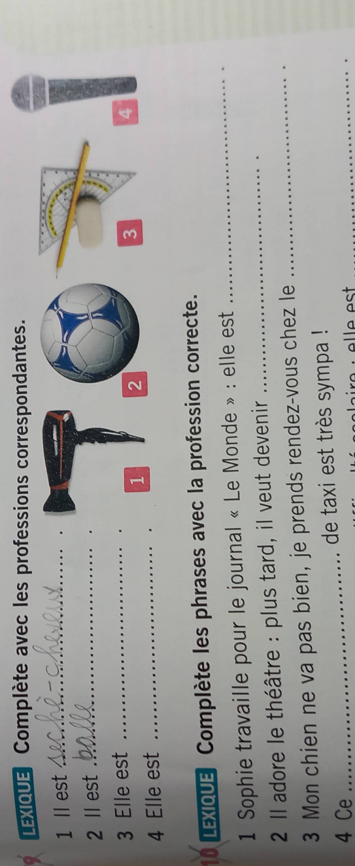 LEXIOUE Complète avec les professions correspondantes. 
1 ll est _ 
2 ll est_ 
3 Elle est 
4 Elle est_ 
_ 
LEXIQUE Complète les phrases avec la profession correcte. 
1 Sophie travaille pour le journal « Le Monde » : elle est 
2 Il adore le théâtre : plus tard, il veut devenir_ 
3 Mon chien ne va pas bien, je prends rendez-vous chez le_ 
4 Ce _de taxi est très sympa !_