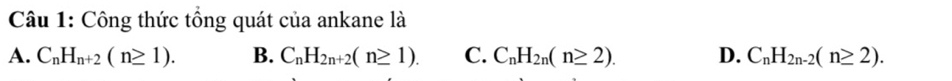 Công thức tổng quát của ankane là
A. C_nH_n+2(n≥ 1). B. C_nH_2n+2(n≥ 1). C. C_nH_2n(n≥ 2). D. C_nH_2n-2(n≥ 2).