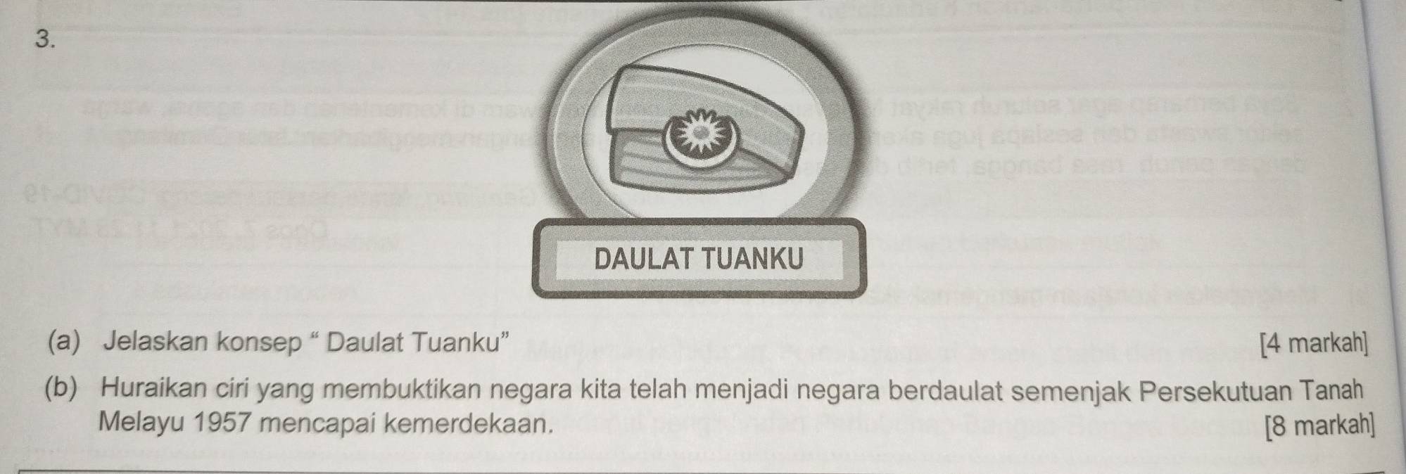 DAULAT TUANKU 
(a) Jelaskan konsep “ Daulat Tuanku” [4 markah] 
(b) Huraikan ciri yang membuktikan negara kita telah menjadi negara berdaulat semenjak Persekutuan Tanah 
Melayu 1957 mencapai kemerdekaan. [8 markah]