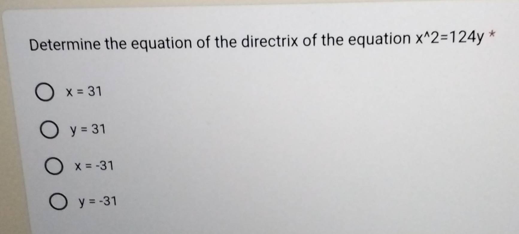 Determine the equation of the directrix of the equation x^(wedge)2=124y *
x=31
y=31
x=-31
y=-31