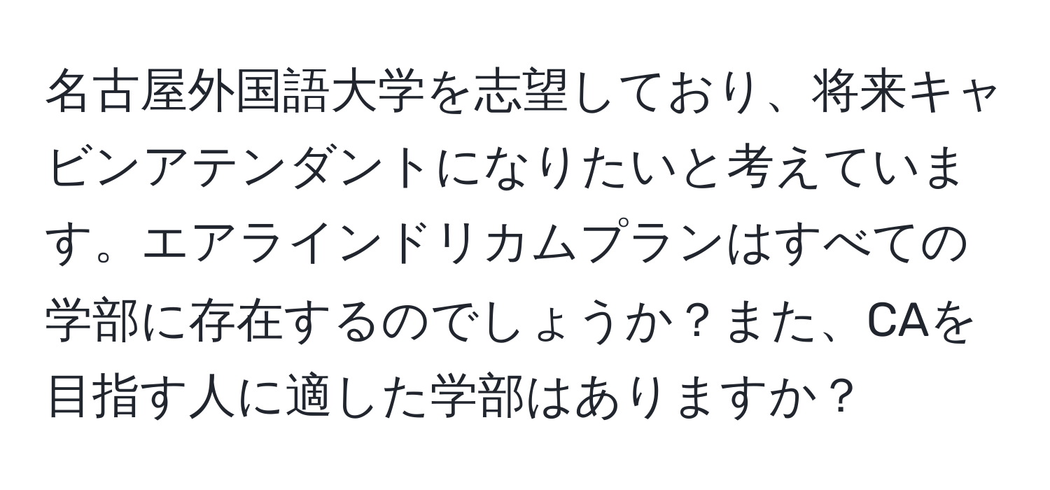 名古屋外国語大学を志望しており、将来キャビンアテンダントになりたいと考えています。エアラインドリカムプランはすべての学部に存在するのでしょうか？また、CAを目指す人に適した学部はありますか？