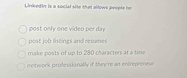 LinkedIn is a social site that allows people to: 
post only one video per day 
post job listings and resumes 
make posts of up to 280 characters at a time 
network professionally if they're an entrepreneur