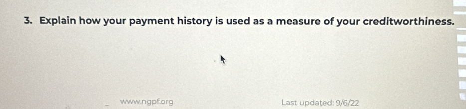 Explain how your payment history is used as a measure of your creditworthiness. 
www.ngpf.org Last updated: 9/6/22