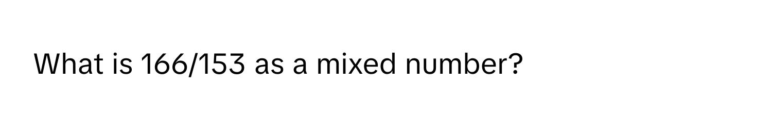 What is 166/153 as a mixed number?