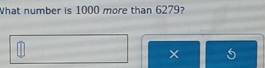 What number is 1000 more than 6279? 
×