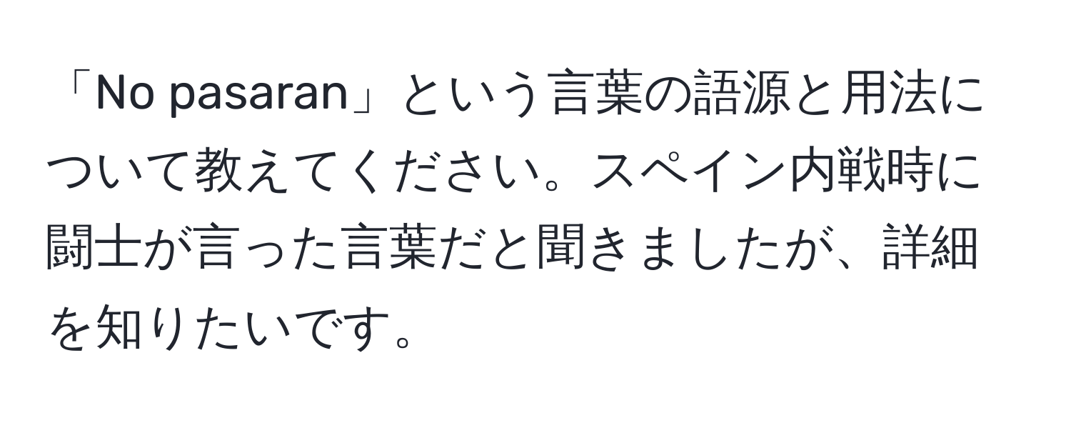 「No pasaran」という言葉の語源と用法について教えてください。スペイン内戦時に闘士が言った言葉だと聞きましたが、詳細を知りたいです。