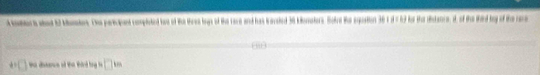 aera whod 12 Mumters. Ohe partecpant completed two of the three legs of the race and has traveted 36 kilumsters. Bofre the equstion 36 1 d =49 for the distance, d. of the third bey of the rare
()
□ km