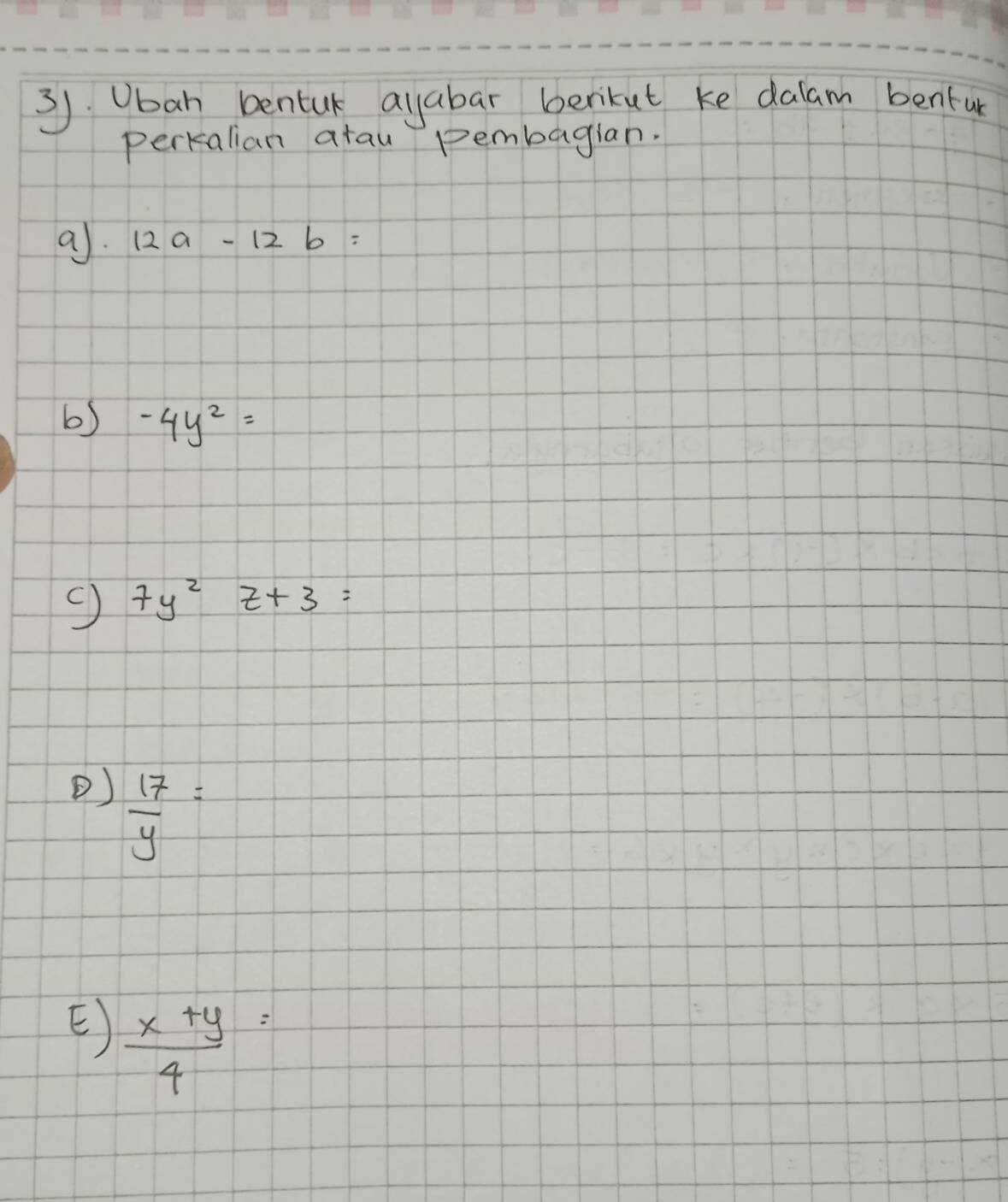 3). Oban bentuk ayabar berikut ke dalam benfur 
perkalian atau pembagian. 
a. 12a-12b=
6) -4y^2=
7y^2z+3=
O)  17/y =
E  (x+y)/4 =