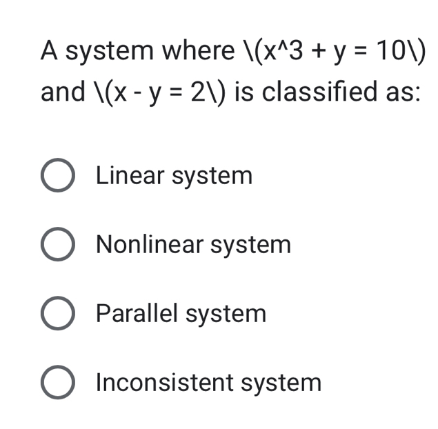 A system where |(x^(wedge)3+y=101)
and 1(x-y=21) is classified as:
Linear system
Nonlinear system
Parallel system
Inconsistent system