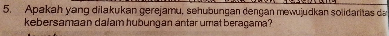 Apakah yang dilakukan gerejamu, sehubungan dengan mewujudkan solidaritas dan 
kebersamaan dalam hubungan antar umat beragama?