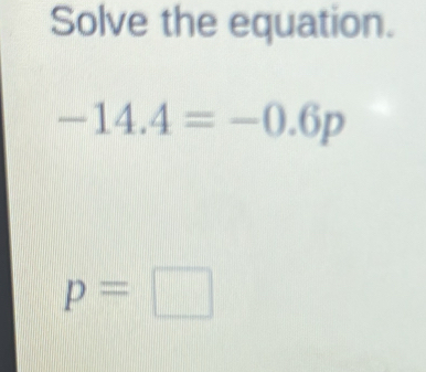 Solve the equation.
-14.4=-0.6p
p=□