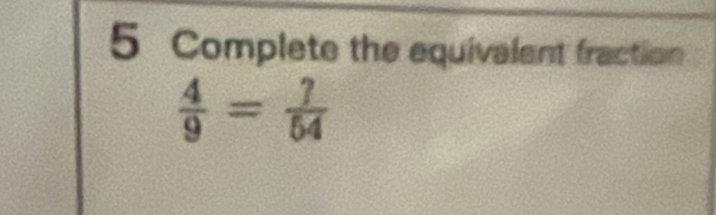 Complete the equivalent fraction
 4/9 = 7/54 