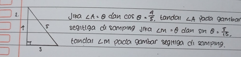 Jika ∠ A=θ
8. dan cos θ = 4/5  tandal ∠ A Pada gambar 
segilga ch samping Jlka ∠ M=θ dan sin θ = 8/15 
tandal cm paca gambar segltiga di samping.