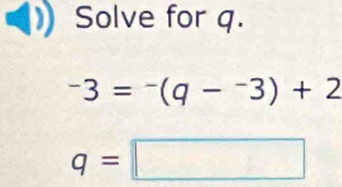 Solve for q.
-3=-(q-^-3)+2
q=□