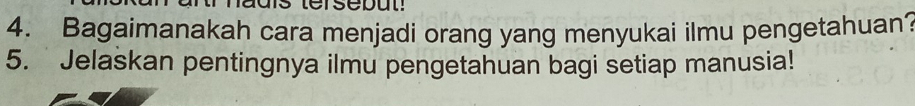 tersebut! 
4. Bagaimanakah cara menjadi orang yang menyukai ilmu pengetahuan? 
5. Jelaskan pentingnya ilmu pengetahuan bagi setiap manusia!