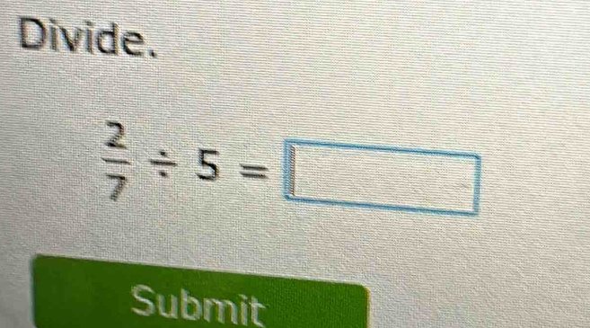 Divide.
 2/7 / 5=□
Submit