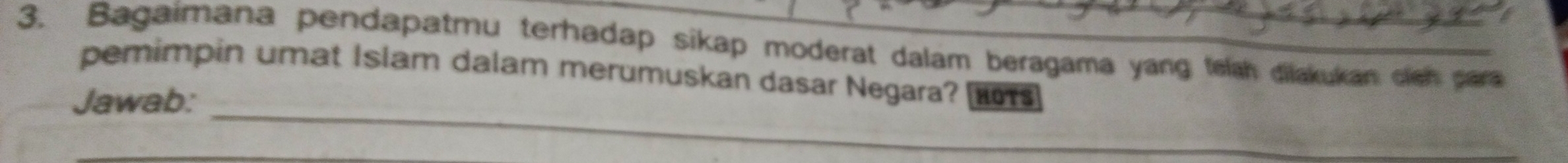 Bagaimana pendapatmu terhadap sikap moderat dalam beragama yang telah dilakukan clsh para 
pemimpin umat Islam dalam merumuskan dasar Negara? s 
_ 
Jawab: