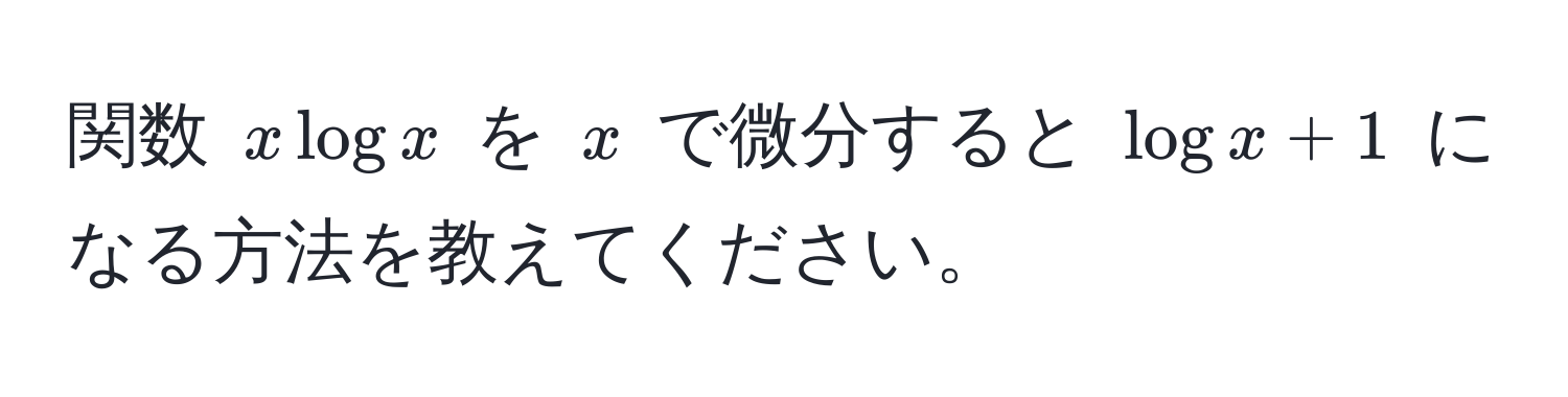 関数 ( x log x ) を ( x ) で微分すると ( log x + 1 ) になる方法を教えてください。