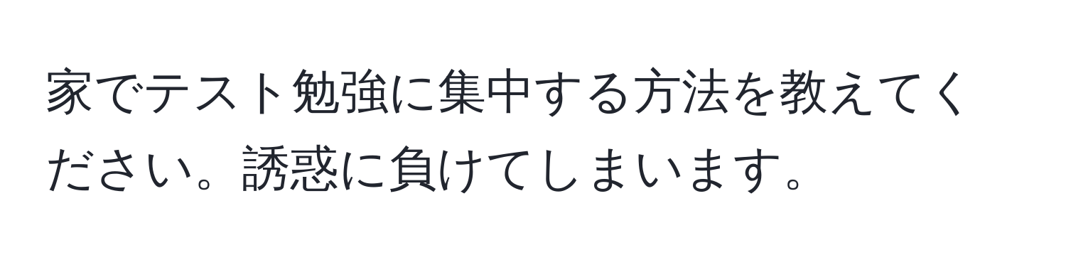 家でテスト勉強に集中する方法を教えてください。誘惑に負けてしまいます。