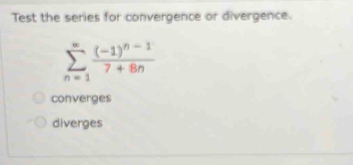 Test the series for convergence or divergence.
sumlimits _(n=1)^(∈fty)frac (-1)^n-17+8n
converges
diverges