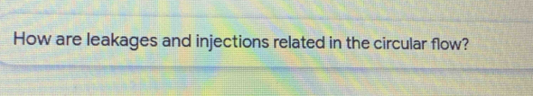 How are leakages and injections related in the circular flow?