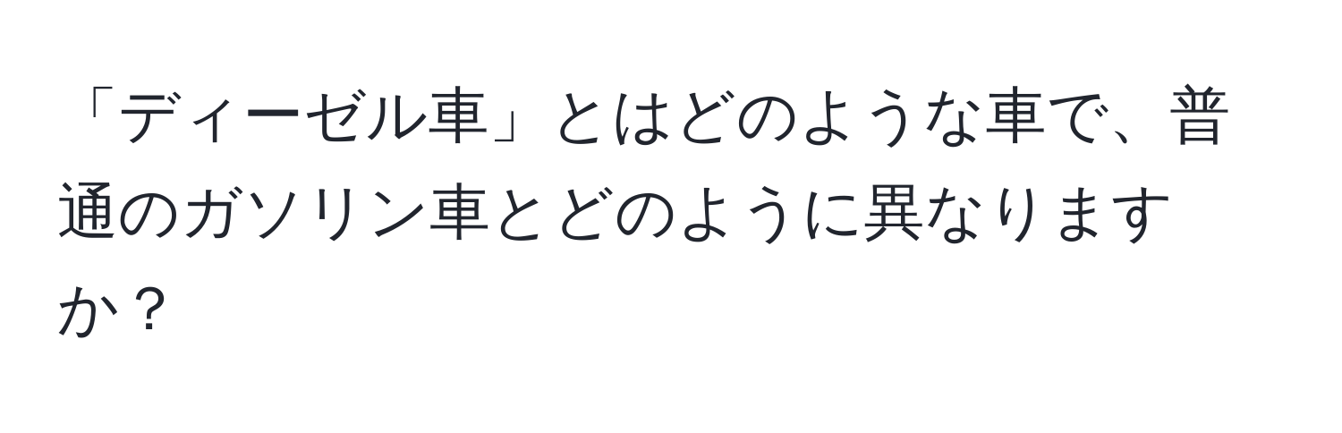 「ディーゼル車」とはどのような車で、普通のガソリン車とどのように異なりますか？