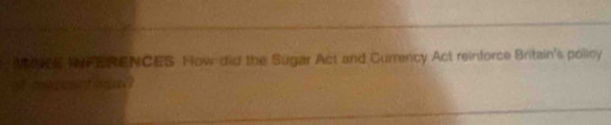 A0E FERENCES How did the Sugar Act and Currency Act reinforce Britain's policy