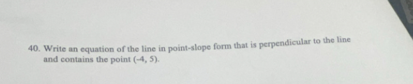 Write an equation of the line in point-slope form that is perpendicular to the line 
and contains the point (-4,5).