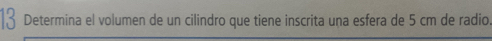 Determina el volumen de un cilindro que tiene inscrita una esfera de 5 cm de radio.