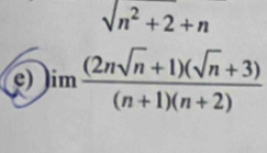 sqrt(n^2+2)+n
e) )im ((2nsqrt(n)+1)(sqrt(n)+3))/(n+1)(n+2) 