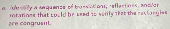 Identify a sequence of translations, reflections, and/or 
rotations that could be used to verify that the rectangles 
are congruent.