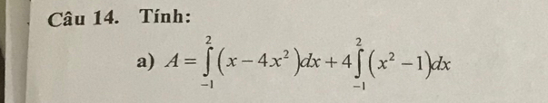 Tính: 
a) A=∈tlimits _(-1)^2(x-4x^2)dx+4∈tlimits _(-1)^2(x^2-1)dx