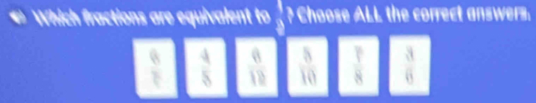 Which fractions are equivalent to _ ? Choose ALL the correct answers.