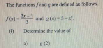 The functions and g are defined as follows.
f(x)= (2x-1)/3  and g(x)=5-x^2. 
(i) Determine the value of 
a) g(2)