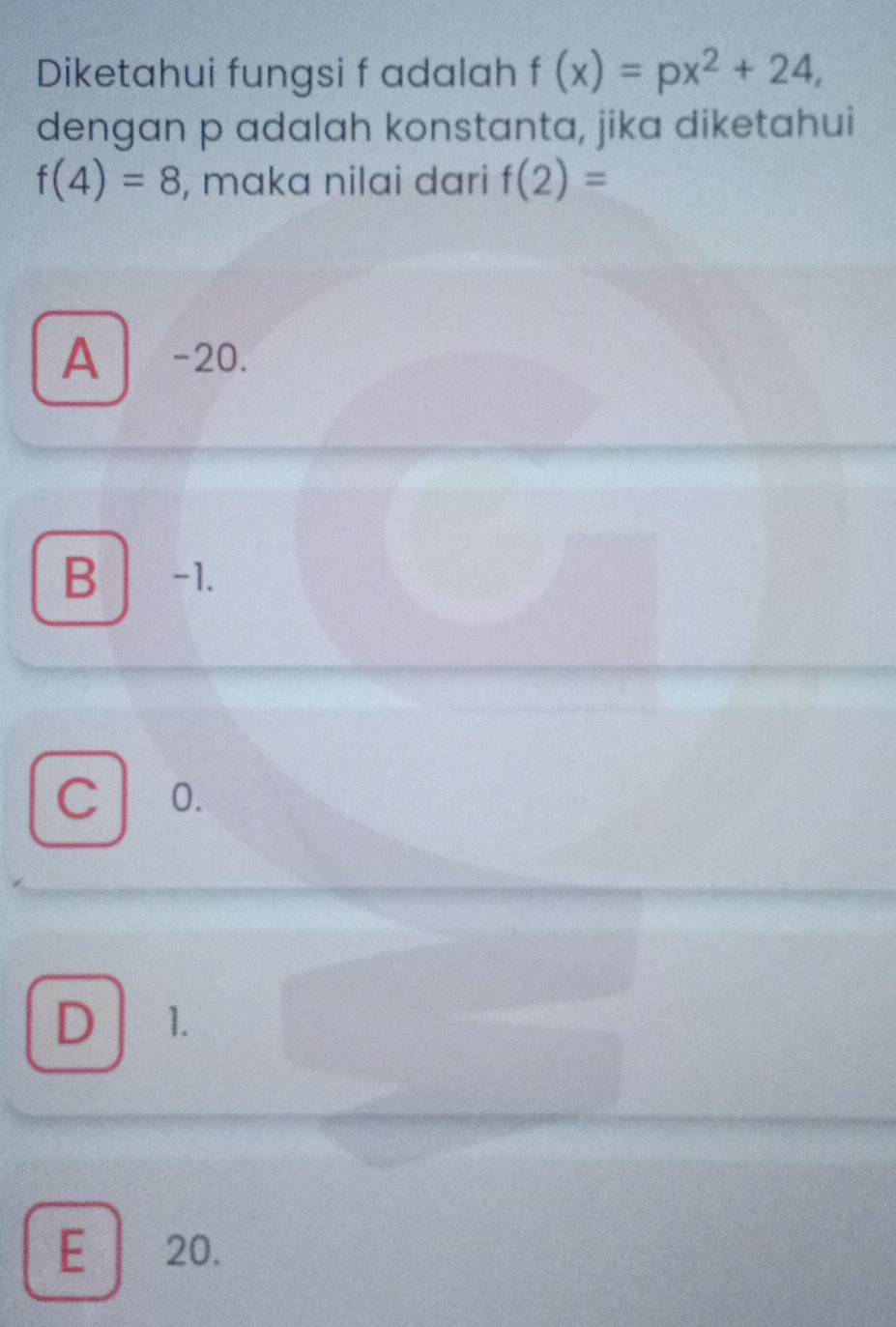 Diketahui fungsi f adalah f(x)=px^2+24, 
dengan p adalah konstanta, jika diketahui
f(4)=8 , mɑka nilai dari f(2)=
A -20.
B -1.
C 0.
D 1.
E | 20.