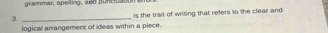 grammar, spelling, and punctuation enfors 
is the trait of writing that refers to the clear and 
3._ 
logical arrangement of ideas within a piece.